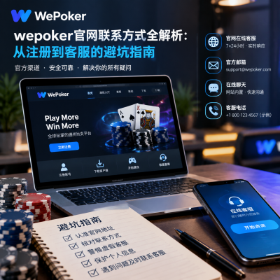 wepoker官网联系方式全解析:从注册到客服的避坑指南